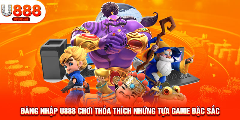 Đăng nhập U888 chơi thỏa thích những tựa game đặc sắc