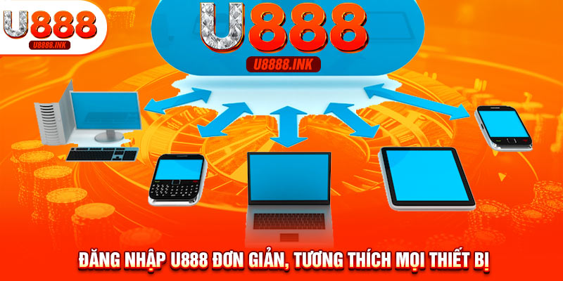 Đăng nhập U888 đơn giản, tương thích mọi thiết bị